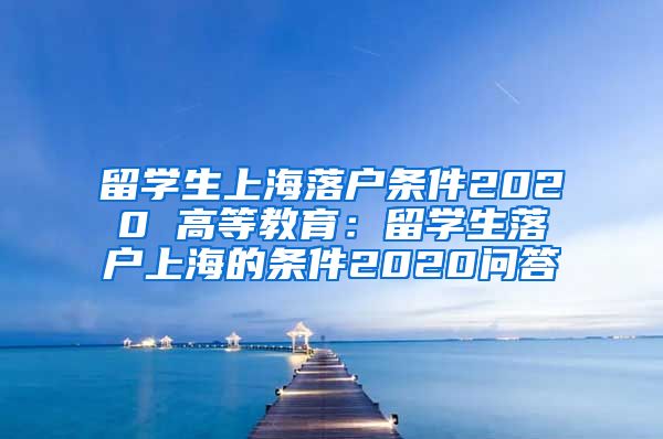 留学生上海落户条件2020 高等教育：留学生落户上海的条件2020问答