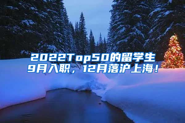 2022Top50的留学生9月入职，12月落沪上海！