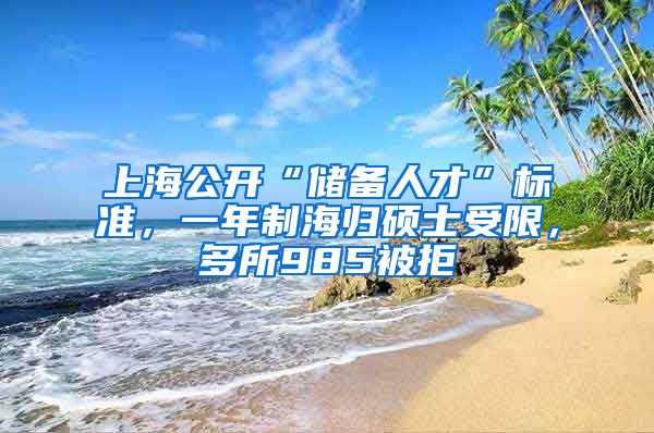 上海公开“储备人才”标准，一年制海归硕士受限，多所985被拒