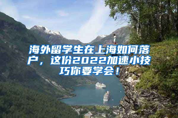 海外留学生在上海如何落户，这份2022加速小技巧你要学会！