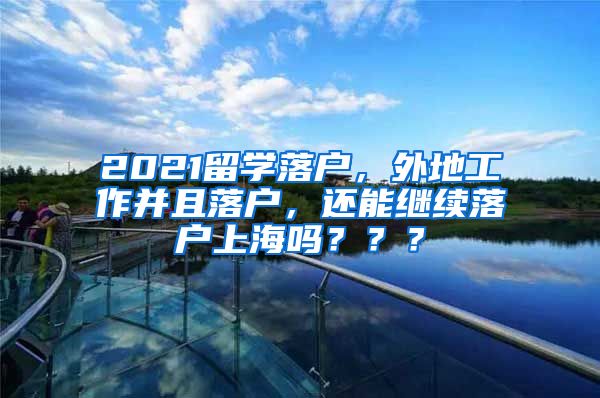 2021留学落户，外地工作并且落户，还能继续落户上海吗？？？