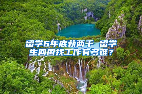 留学6年底薪两千 留学生回国找工作有多难？