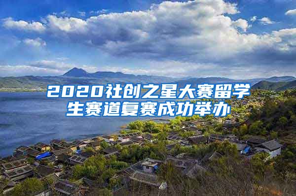 2020社创之星大赛留学生赛道复赛成功举办