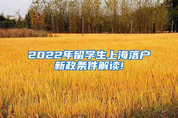 2022年留学生上海落户新政条件解读!