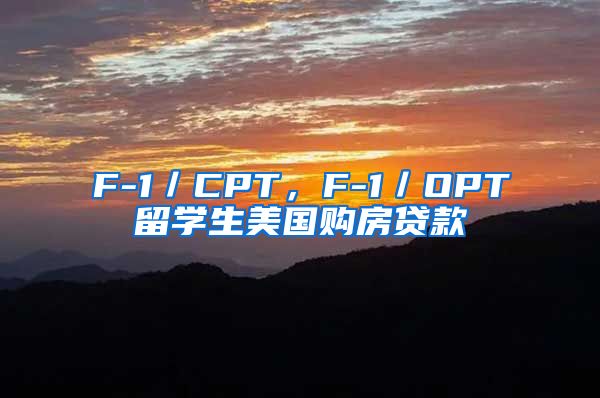 F-1／CPT，F-1／OPT留学生美国购房贷款