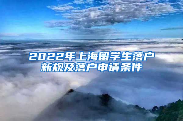 2022年上海留学生落户新规及落户申请条件