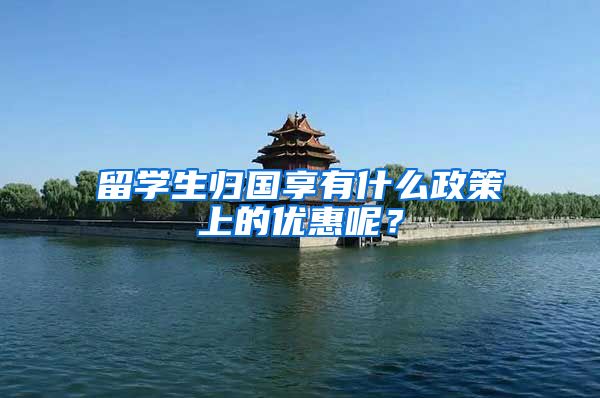 留学生归国享有什么政策上的优惠呢？