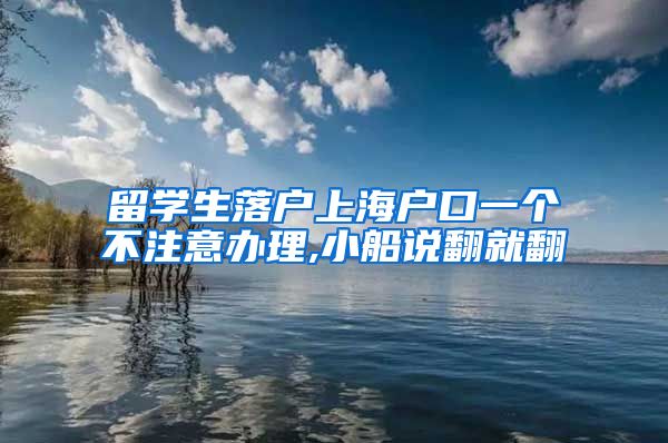 留学生落户上海户口一个不注意办理,小船说翻就翻