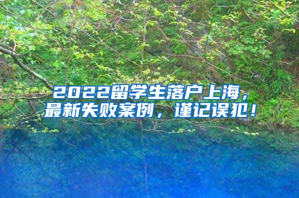 2022留学生落户上海，最新失败案例，谨记误犯！