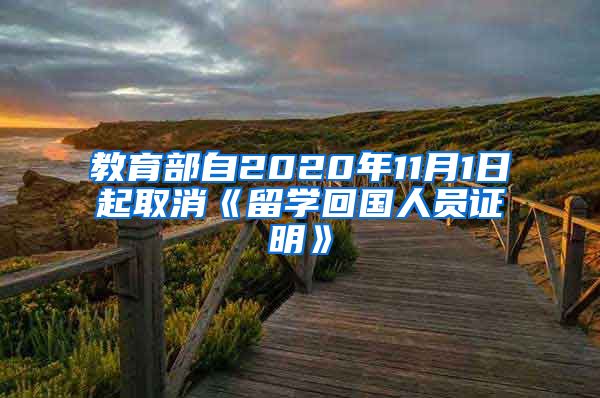 教育部自2020年11月1日起取消《留学回国人员证明》