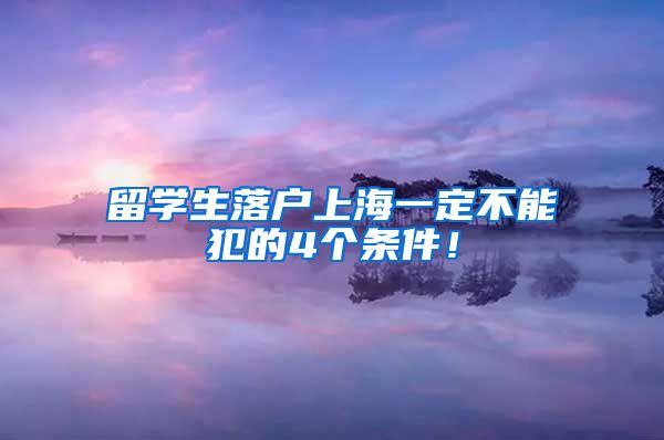 留学生落户上海一定不能犯的4个条件！