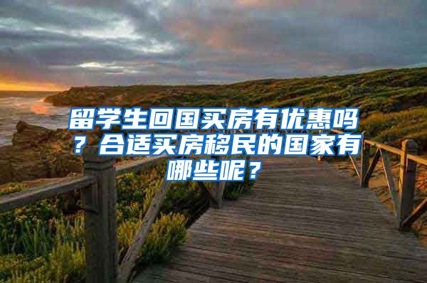 留学生回国买房有优惠吗？合适买房移民的国家有哪些呢？