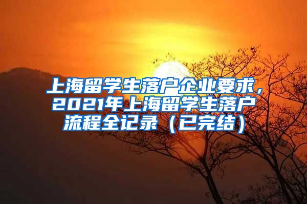 上海留学生落户企业要求，2021年上海留学生落户流程全记录（已完结）