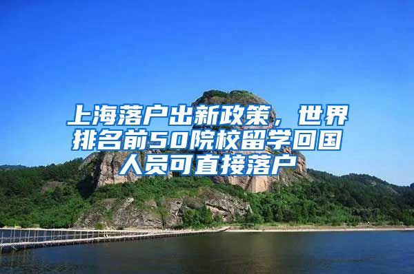 上海落户出新政策，世界排名前50院校留学回国人员可直接落户