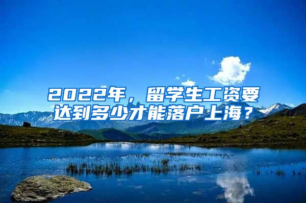 2022年，留学生工资要达到多少才能落户上海？