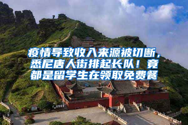 疫情导致收入来源被切断，悉尼唐人街排起长队！竟都是留学生在领取免费餐