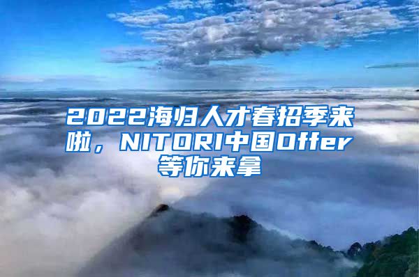 2022海归人才春招季来啦，NITORI中国Offer等你来拿