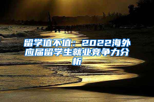 留学值不值：2022海外应届留学生就业竞争力分析