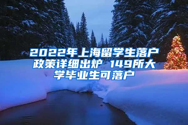 2022年上海留学生落户政策详细出炉 149所大学毕业生可落户