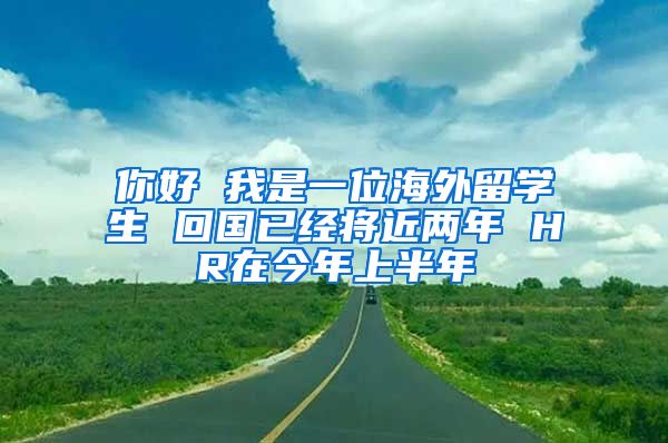 你好 我是一位海外留学生 回国已经将近两年 HR在今年上半年