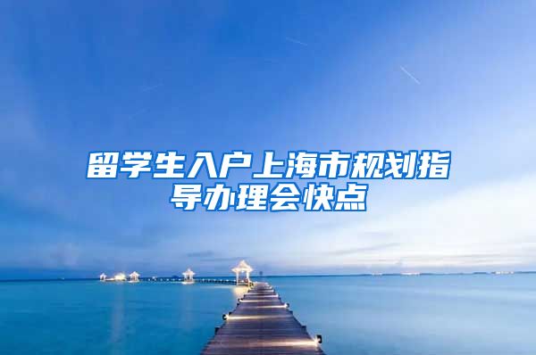 留学生入户上海市规划指导办理会快点