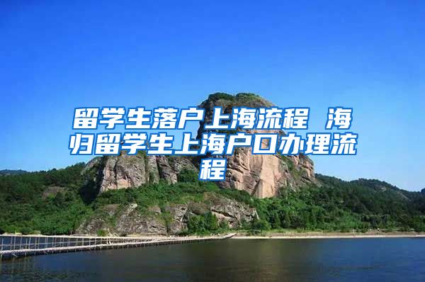 留学生落户上海流程 海归留学生上海户口办理流程