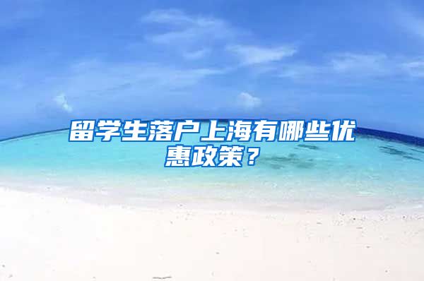 留学生落户上海有哪些优惠政策？