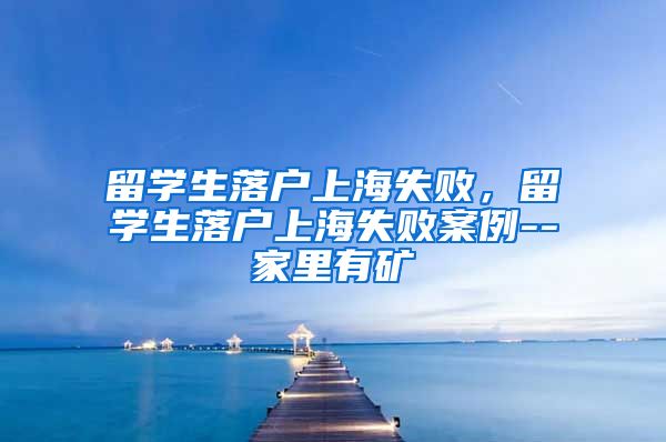 留学生落户上海失败，留学生落户上海失败案例--家里有矿