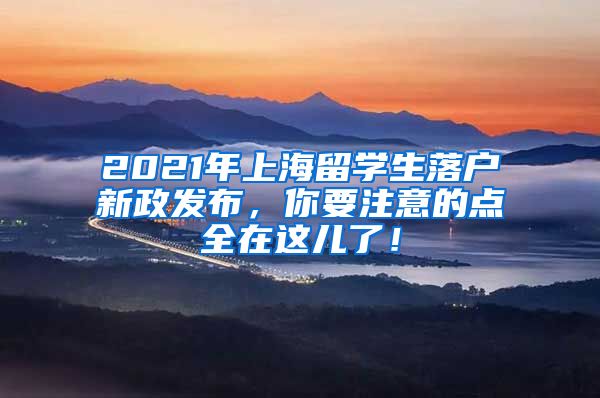 2021年上海留学生落户新政发布，你要注意的点全在这儿了！