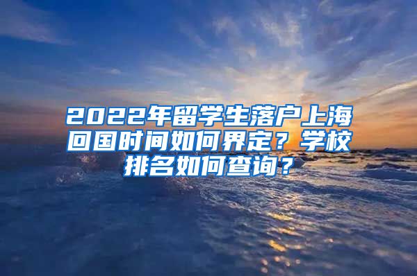 2022年留学生落户上海回国时间如何界定？学校排名如何查询？