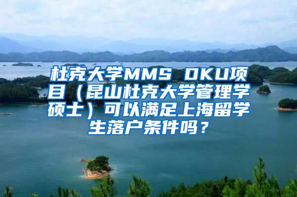 杜克大学MMS DKU项目（昆山杜克大学管理学硕士）可以满足上海留学生落户条件吗？