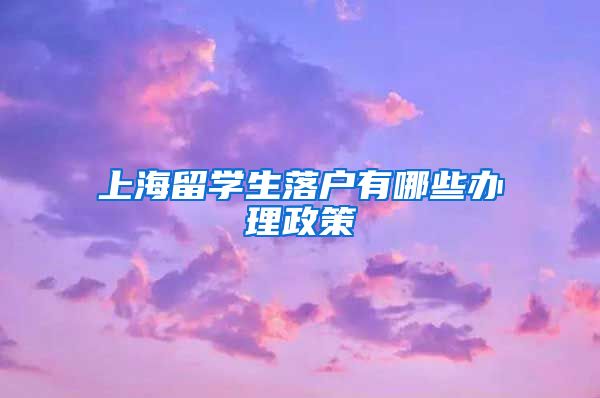 上海留学生落户有哪些办理政策