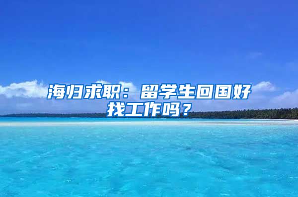 海归求职：留学生回国好找工作吗？