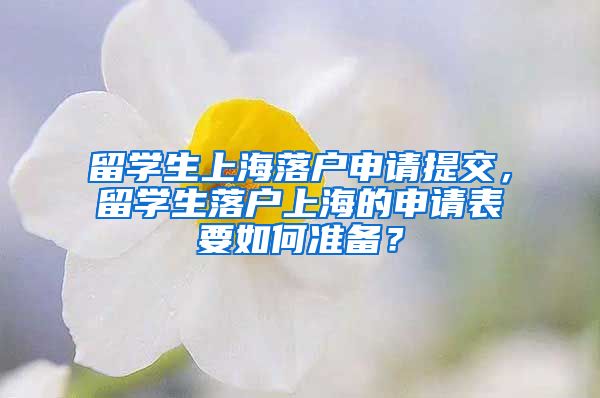 留学生上海落户申请提交，留学生落户上海的申请表要如何准备？