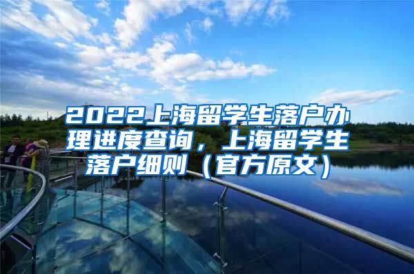 2022上海留学生落户办理进度查询，上海留学生落户细则（官方原文）