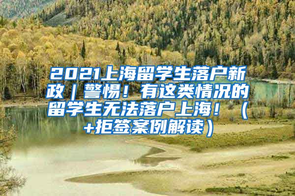 2021上海留学生落户新政｜警惕！有这类情况的留学生无法落户上海！（+拒签案例解读）