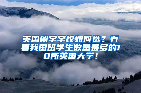 英国留学学校如何选？看看我国留学生数量最多的10所英国大学！