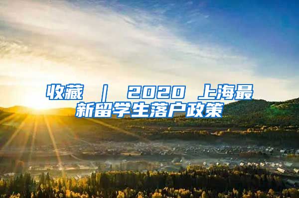 收藏 ｜ 2020 上海最新留学生落户政策