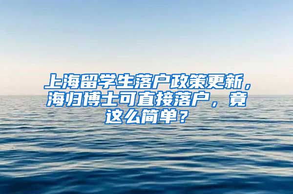 上海留学生落户政策更新，海归博士可直接落户，竟这么简单？