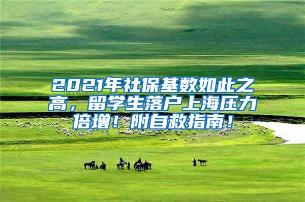 2021年社保基数如此之高，留学生落户上海压力倍增！附自救指南！