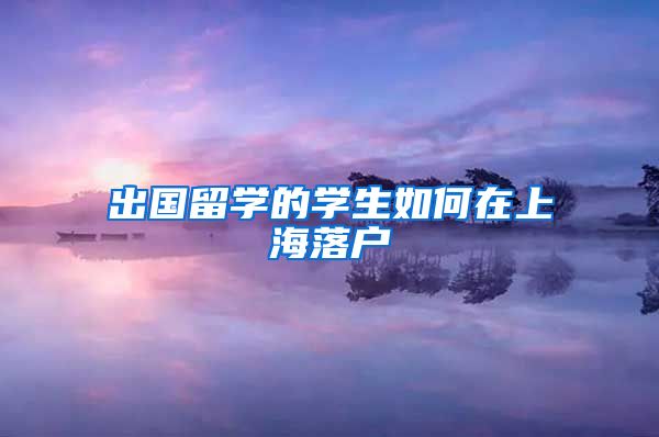 出国留学的学生如何在上海落户