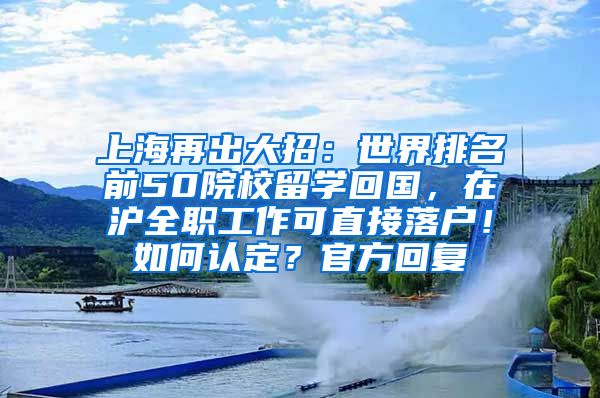 上海再出大招：世界排名前50院校留学回国，在沪全职工作可直接落户！如何认定？官方回复