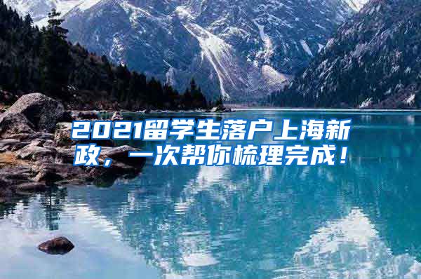 2021留学生落户上海新政，一次帮你梳理完成！