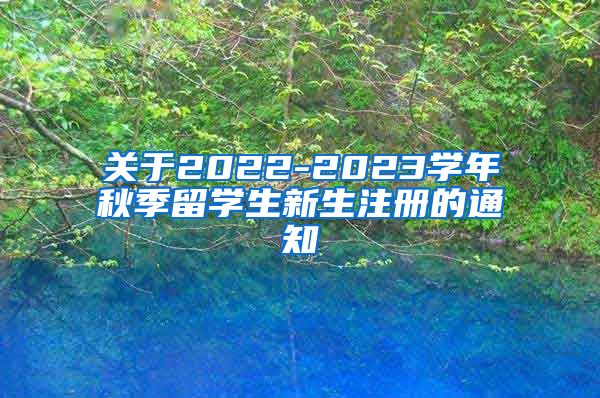 关于2022-2023学年秋季留学生新生注册的通知