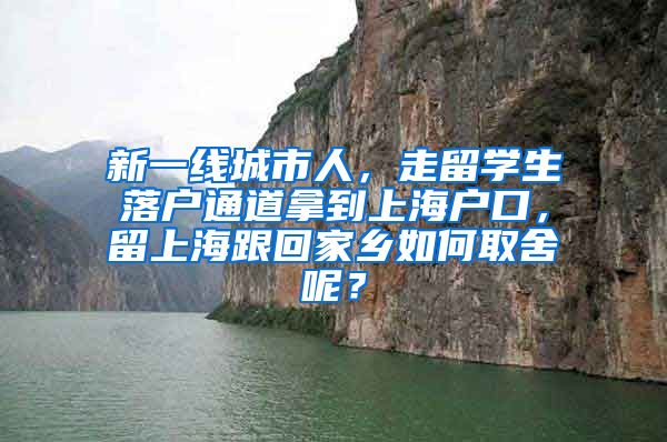 新一线城市人，走留学生落户通道拿到上海户口，留上海跟回家乡如何取舍呢？