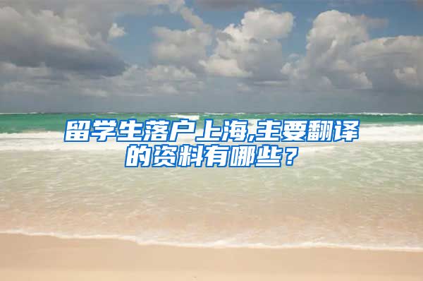 留学生落户上海,主要翻译的资料有哪些？