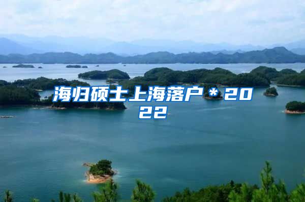 海归硕士上海落户＊2022