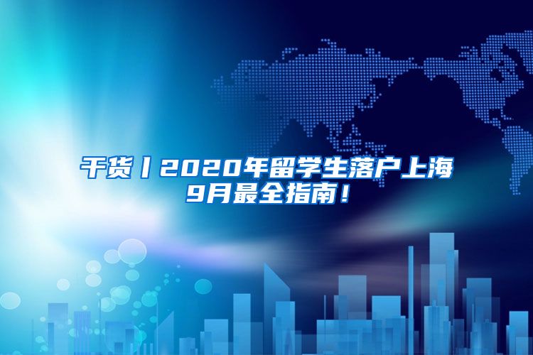 干货丨2020年留学生落户上海9月最全指南！