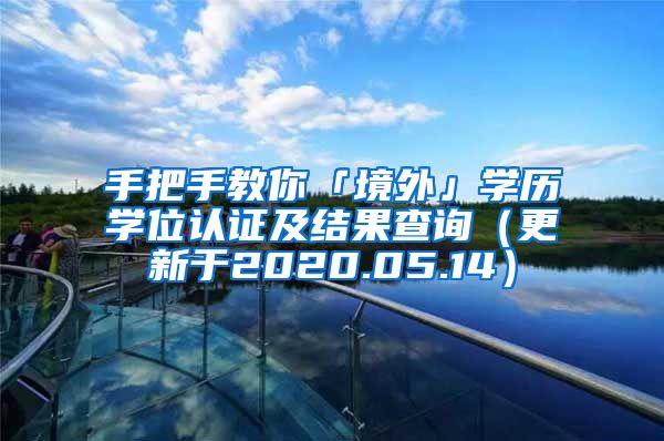 手把手教你「境外」学历学位认证及结果查询（更新于2020.05.14）