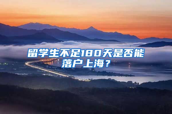 留学生不足180天是否能落户上海？